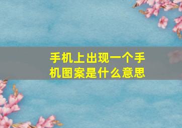 手机上出现一个手机图案是什么意思