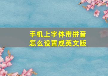 手机上字体带拼音怎么设置成英文版