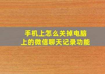 手机上怎么关掉电脑上的微信聊天记录功能