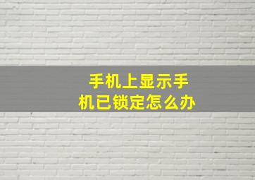 手机上显示手机已锁定怎么办