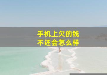 手机上欠的钱不还会怎么样