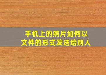 手机上的照片如何以文件的形式发送给别人