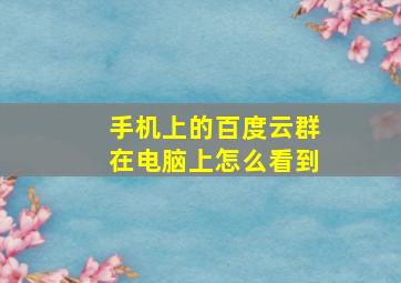 手机上的百度云群在电脑上怎么看到