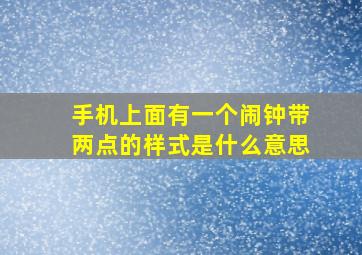 手机上面有一个闹钟带两点的样式是什么意思