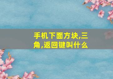 手机下面方块,三角,返回键叫什么