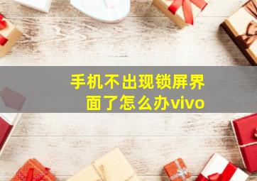 手机不出现锁屏界面了怎么办vivo