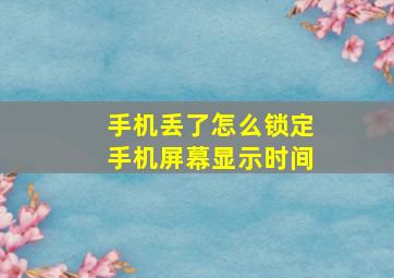 手机丢了怎么锁定手机屏幕显示时间