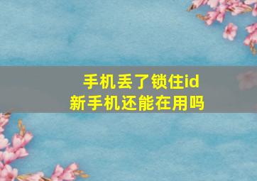 手机丢了锁住id新手机还能在用吗