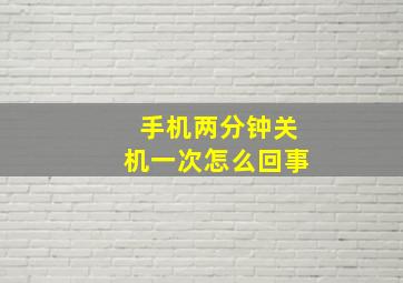 手机两分钟关机一次怎么回事