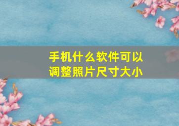 手机什么软件可以调整照片尺寸大小