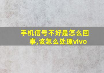 手机信号不好是怎么回事,该怎么处理vivo