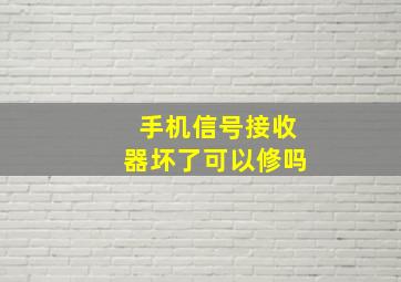 手机信号接收器坏了可以修吗