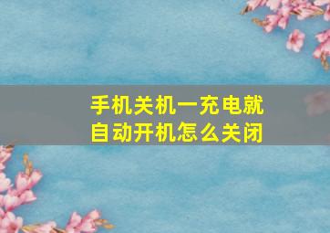 手机关机一充电就自动开机怎么关闭