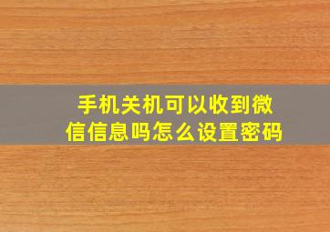 手机关机可以收到微信信息吗怎么设置密码