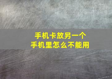 手机卡放另一个手机里怎么不能用