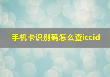 手机卡识别码怎么查iccid