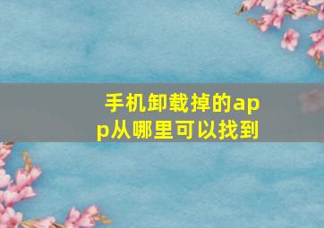 手机卸载掉的app从哪里可以找到