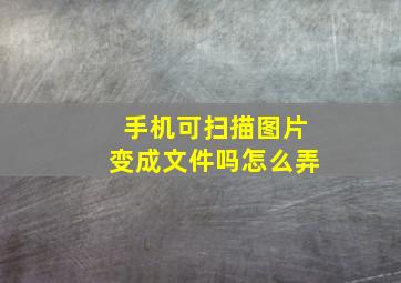 手机可扫描图片变成文件吗怎么弄