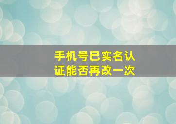 手机号已实名认证能否再改一次