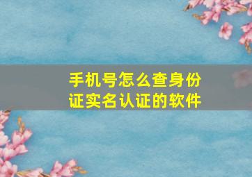 手机号怎么查身份证实名认证的软件