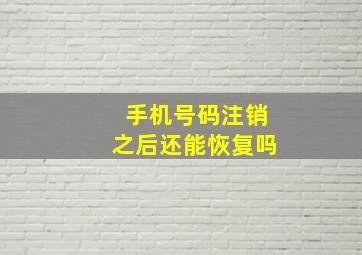 手机号码注销之后还能恢复吗