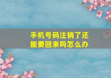 手机号码注销了还能要回来吗怎么办