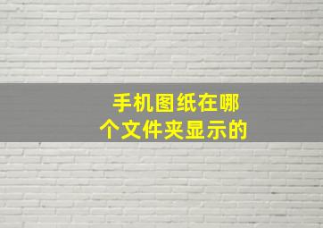 手机图纸在哪个文件夹显示的