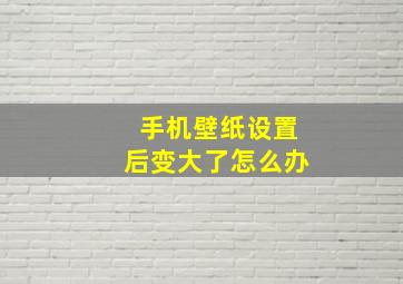 手机壁纸设置后变大了怎么办