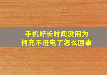 手机好长时间没用为何充不进电了怎么回事