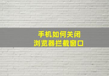 手机如何关闭浏览器拦截窗口