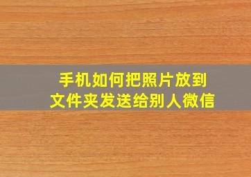 手机如何把照片放到文件夹发送给别人微信