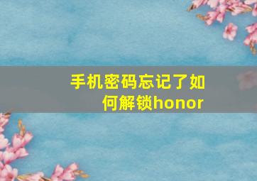 手机密码忘记了如何解锁honor