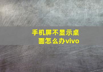 手机屏不显示桌面怎么办vivo