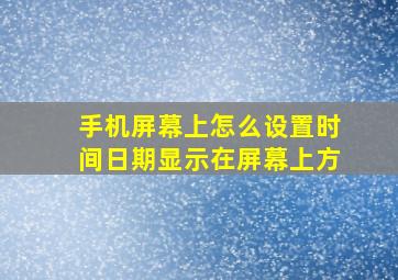 手机屏幕上怎么设置时间日期显示在屏幕上方