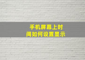 手机屏幕上时间如何设置显示