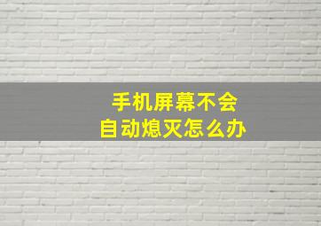 手机屏幕不会自动熄灭怎么办