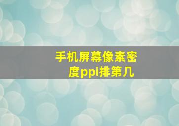 手机屏幕像素密度ppi排第几