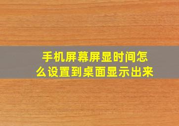 手机屏幕屏显时间怎么设置到桌面显示出来