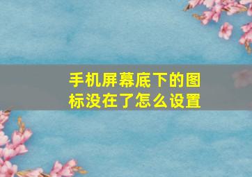 手机屏幕底下的图标没在了怎么设置