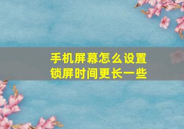 手机屏幕怎么设置锁屏时间更长一些