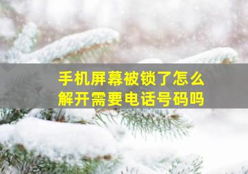 手机屏幕被锁了怎么解开需要电话号码吗