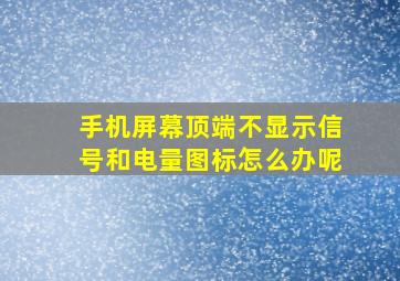 手机屏幕顶端不显示信号和电量图标怎么办呢