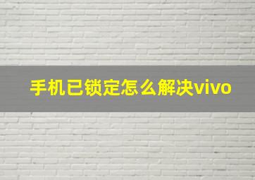 手机已锁定怎么解决vivo