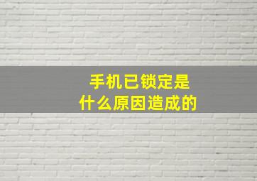 手机已锁定是什么原因造成的