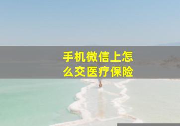 手机微信上怎么交医疗保险