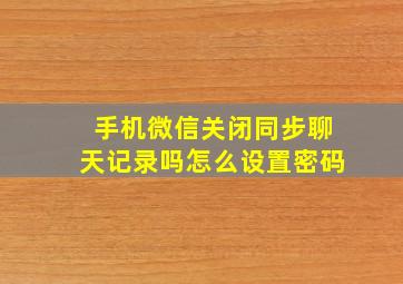 手机微信关闭同步聊天记录吗怎么设置密码