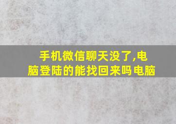 手机微信聊天没了,电脑登陆的能找回来吗电脑