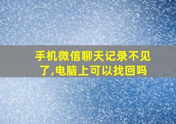 手机微信聊天记录不见了,电脑上可以找回吗