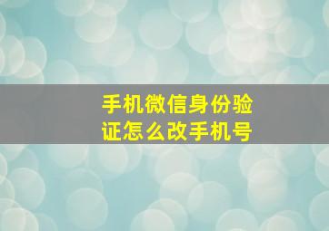 手机微信身份验证怎么改手机号