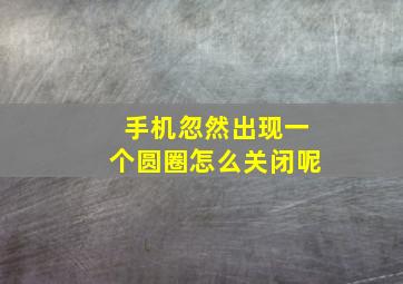 手机忽然出现一个圆圈怎么关闭呢